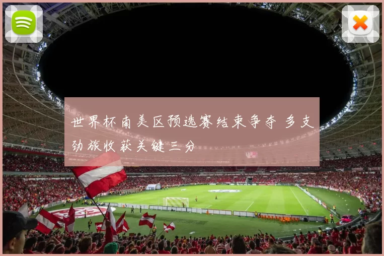 世界杯南美区预选赛结束争夺 多支劲旅收获关键三分