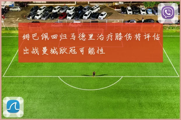 姆巴佩回归马德里治疗膝伤将评估出战曼城欧冠可能性