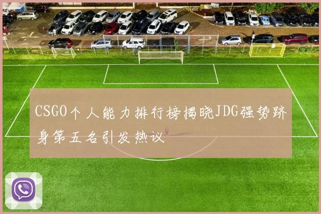CSGO个人能力排行榜揭晓JDG强势跻身第五名引发热议
