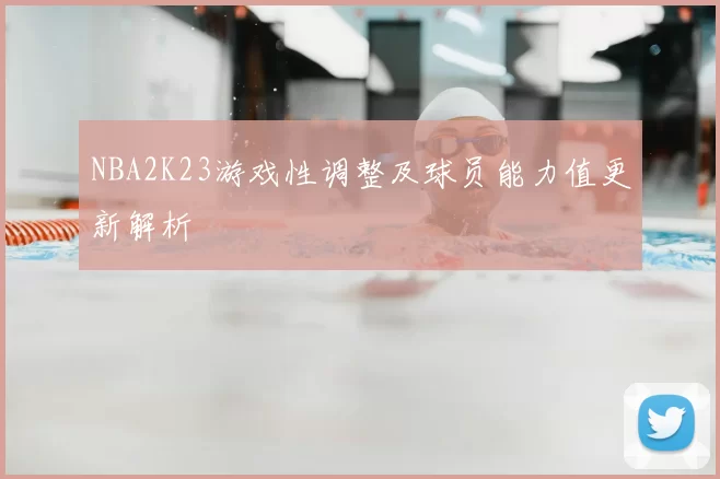 NBA2K23游戏性调整及球员能力值更新解析