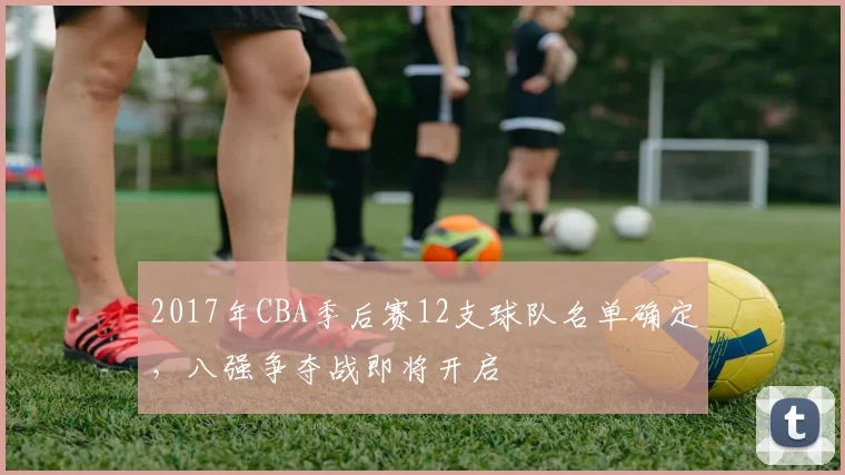 2017年CBA季后赛12支球队名单确定，八强争夺战即将开启