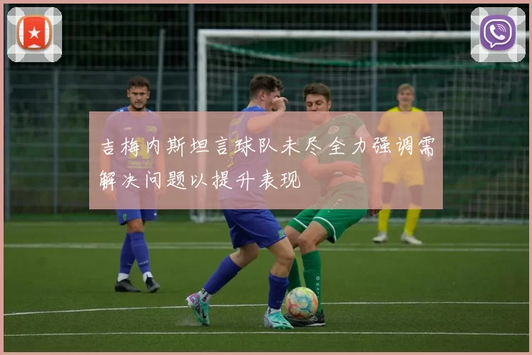 吉梅内斯坦言球队未尽全力强调需解决问题以提升表现