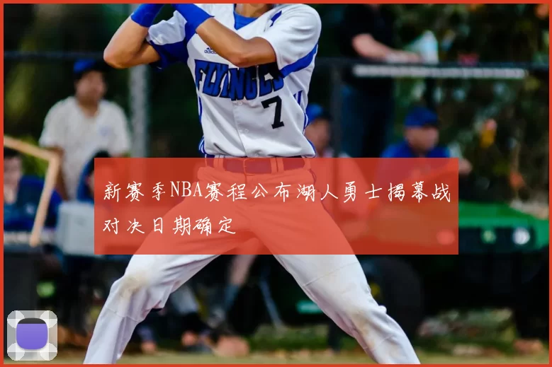 新赛季NBA赛程公布湖人勇士揭幕战对决日期确定