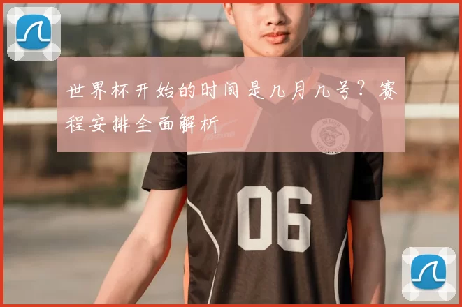 世界杯开始的时间是几月几号?赛程安排全面解析