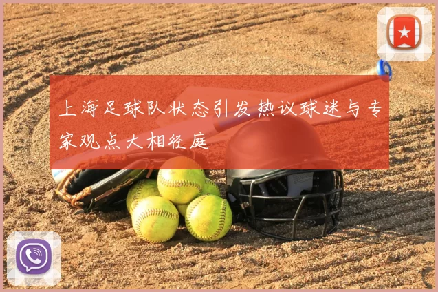 上海足球队状态引发热议球迷与专家观点大相径庭