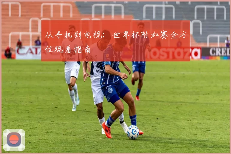从手机到电视：世界杯附加赛全方位观看指南