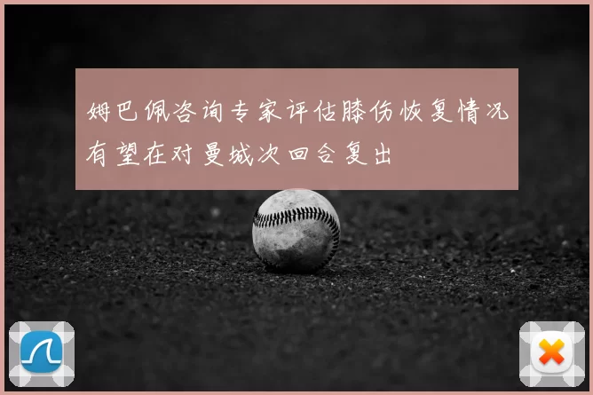 姆巴佩咨询专家评估膝伤恢复情况有望在对曼城次回合复出