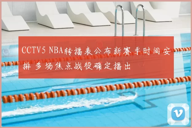CCTV5 NBA转播表公布新赛季时间安排 多场焦点战役确定播出