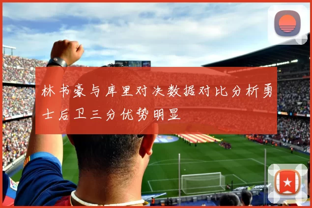 林书豪与库里对决数据对比分析勇士后卫三分优势明显