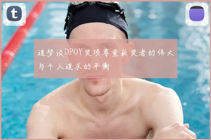 追梦谈DPOY奖项尊重获奖者的伟大与个人追求的平衡