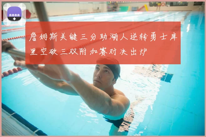 詹姆斯关键三分助湖人逆转勇士库里空砍三双附加赛对决出炉