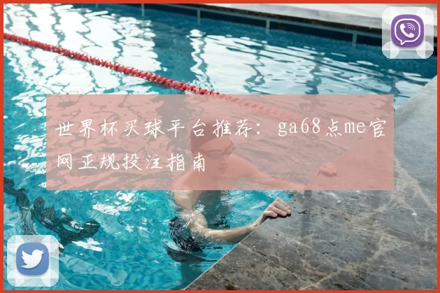 世界杯买球平台推荐：ga68点me官网正规投注指南