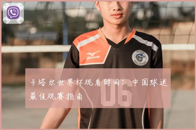 卡塔尔世界杯观看时间:中国球迷最佳观赛指南