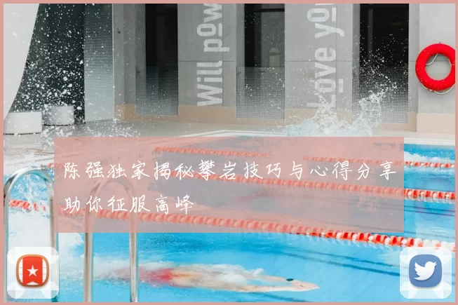 陈强独家揭秘攀岩技巧与心得分享助你征服高峰