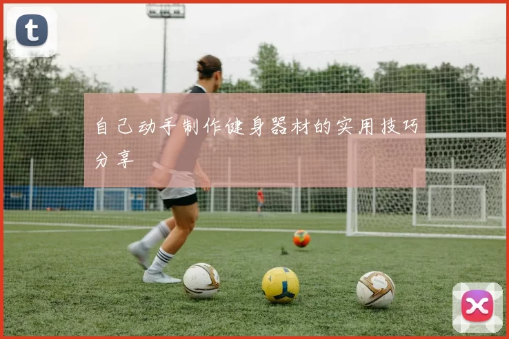 自己动手制作健身器材的实用技巧分享