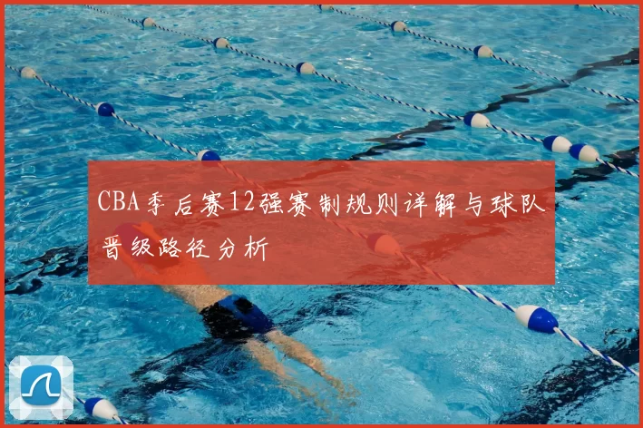 CBA季后赛12强赛制规则详解与球队晋级路径分析