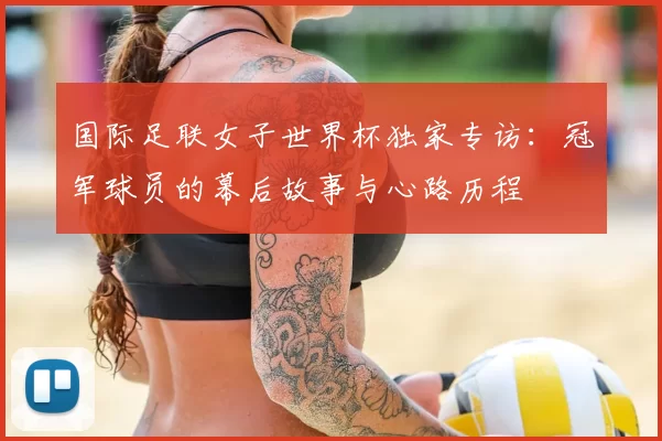国际足联女子世界杯独家专访：冠军球员的幕后故事与心路历程