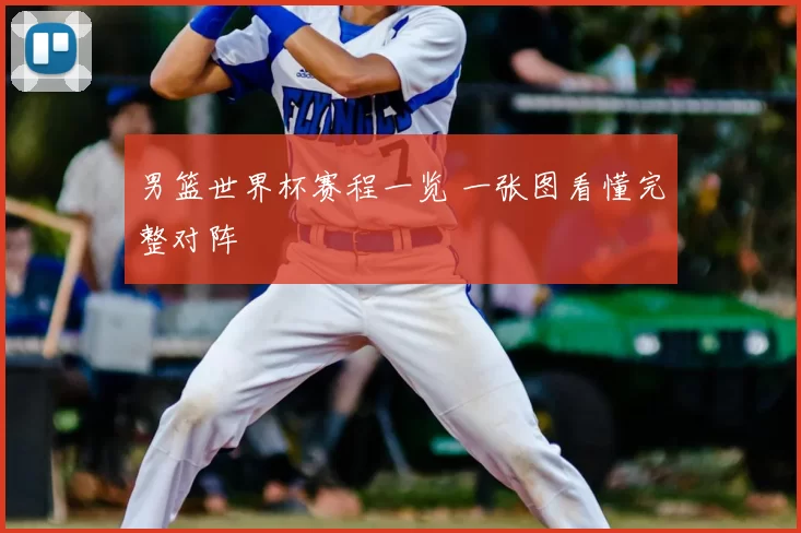 男篮世界杯赛程一览 一张图看懂完整对阵