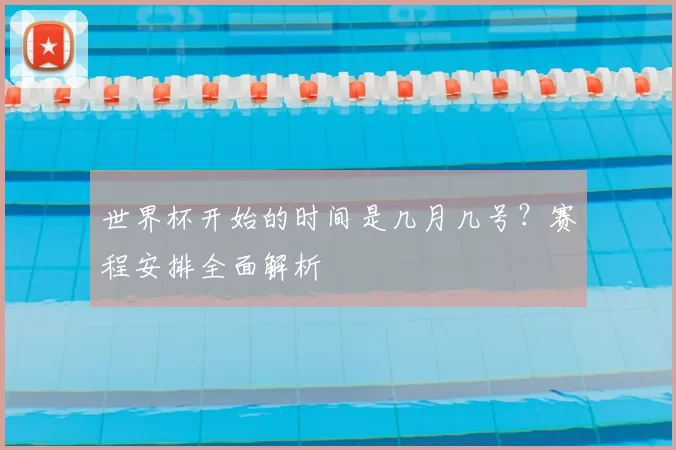 世界杯开始的时间是几月几号?赛程安排全面解析