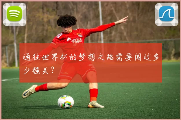 通往世界杯的梦想之路需要闯过多少强关？