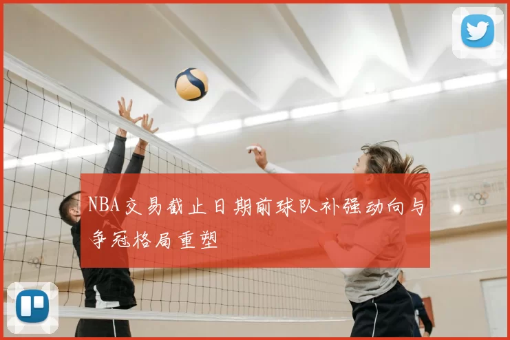 NBA交易截止日期前球队补强动向与争冠格局重塑