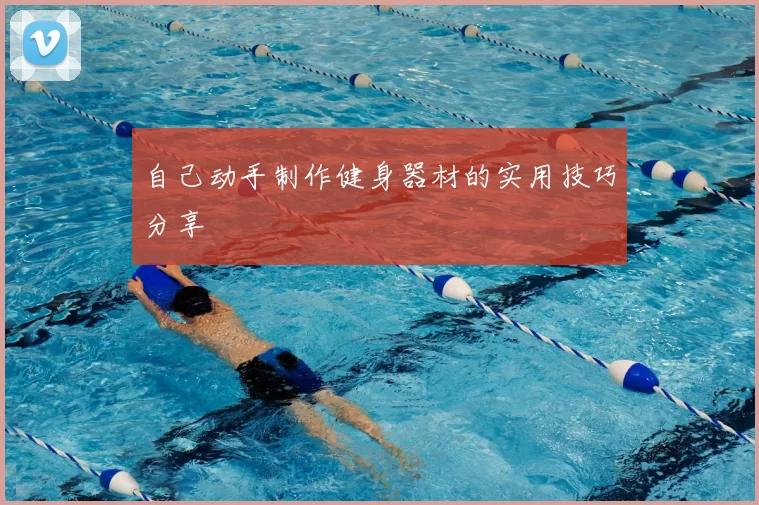 自己动手制作健身器材的实用技巧分享