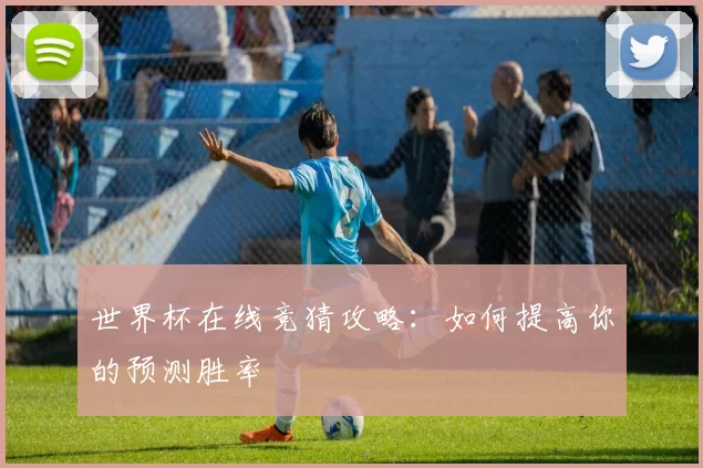 世界杯在线竞猜攻略：如何提高你的预测胜率