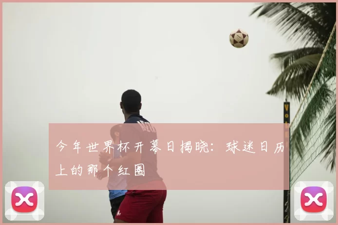今年世界杯开幕日揭晓：球迷日历上的那个红圈