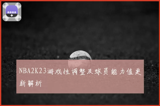 NBA2K23游戏性调整及球员能力值更新解析