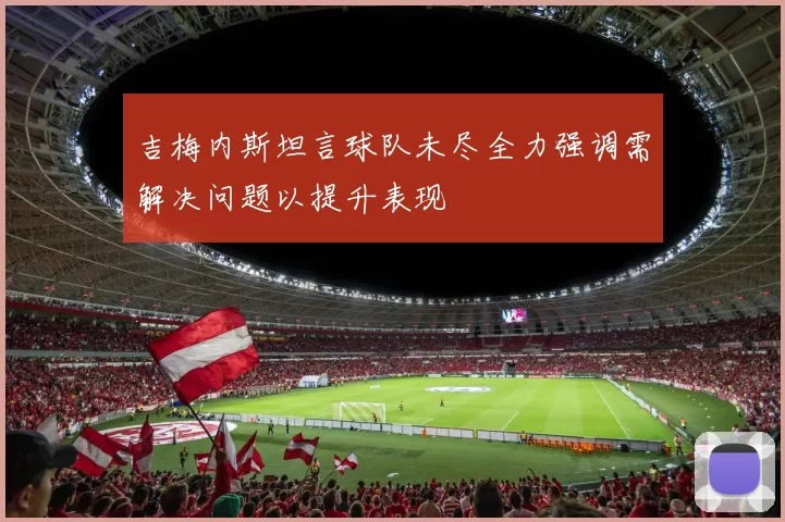 吉梅内斯坦言球队未尽全力强调需解决问题以提升表现