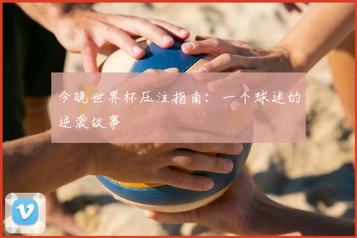 今晚世界杯压注指南：一个球迷的逆袭故事