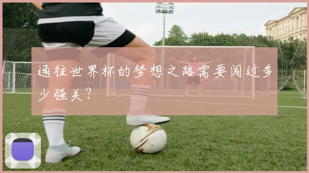 通往世界杯的梦想之路需要闯过多少强关?