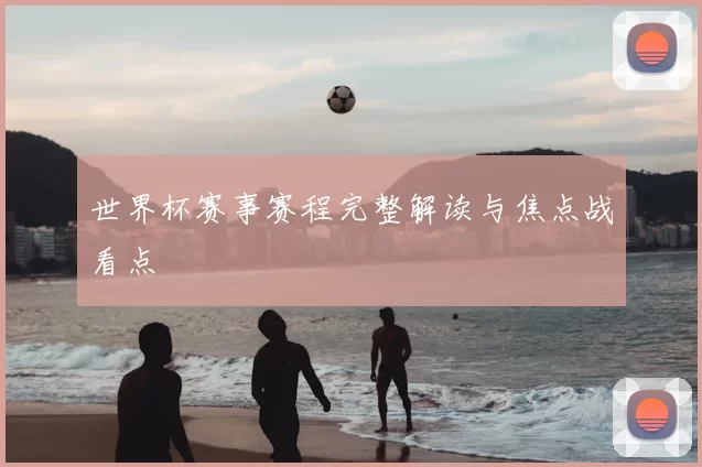 世界杯赛事赛程完整解读与焦点战看点