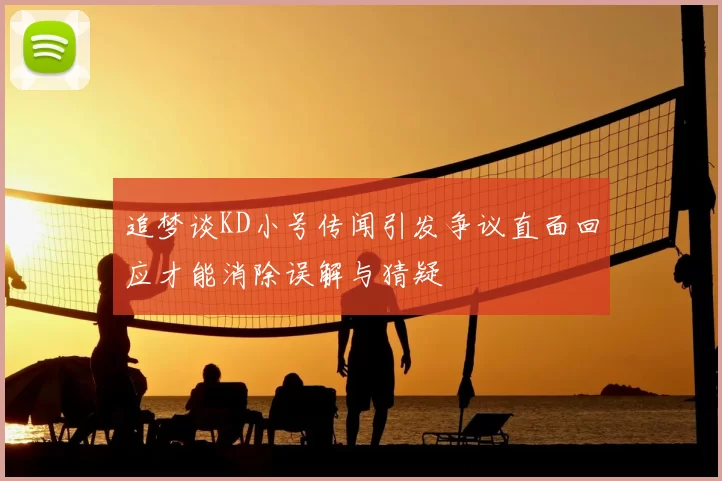 追梦谈KD小号传闻引发争议直面回应才能消除误解与猜疑
