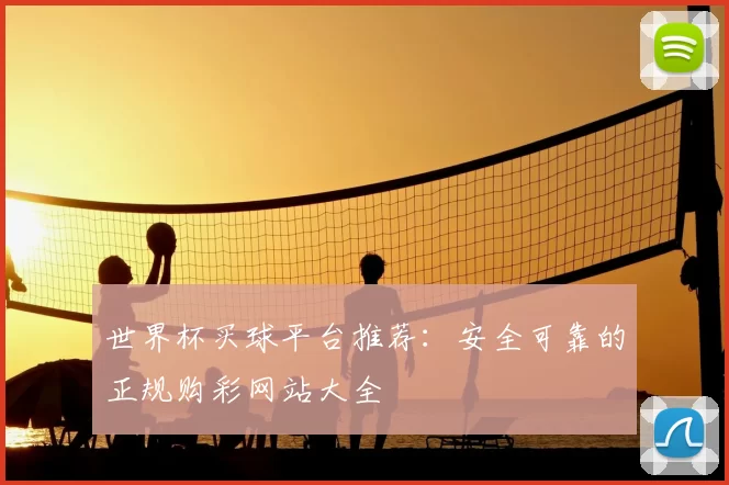 世界杯买球平台推荐：安全可靠的正规购彩网站大全