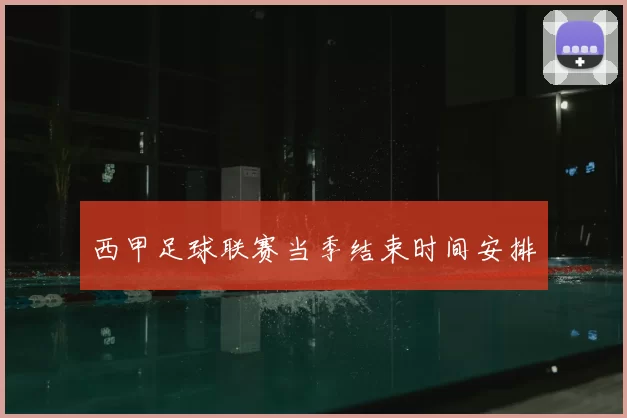 西甲足球联赛当季结束时间安排