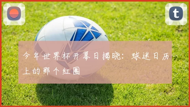 今年世界杯开幕日揭晓：球迷日历上的那个红圈