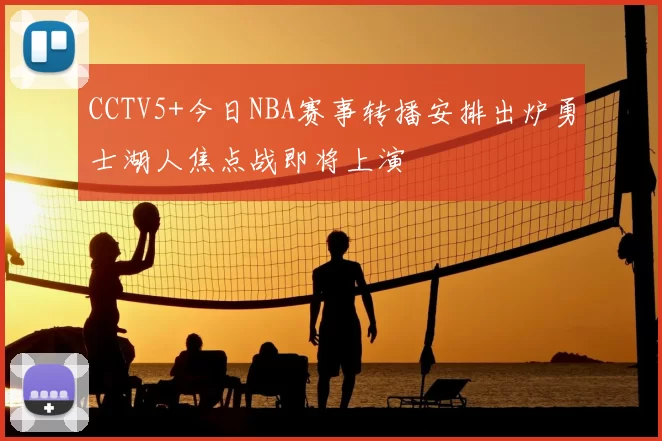 CCTV5+今日NBA赛事转播安排出炉勇士湖人焦点战即将上演