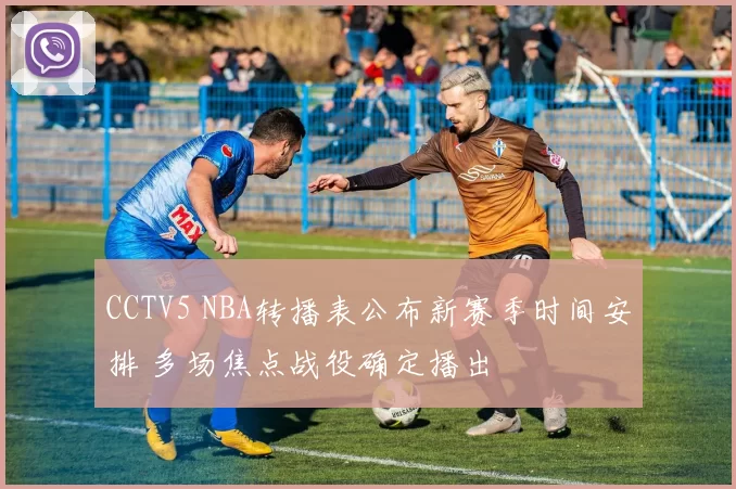 CCTV5 NBA转播表公布新赛季时间安排 多场焦点战役确定播出