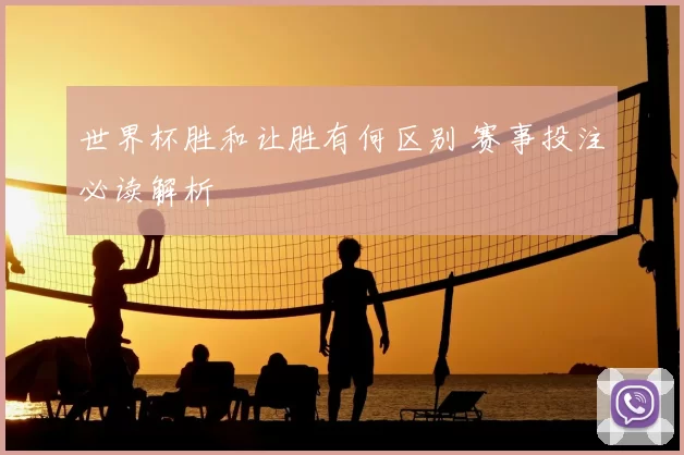 世界杯胜和让胜有何区别 赛事投注必读解析