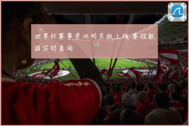 世界杯赛事资讯网页版上线 赛程数据实时查询