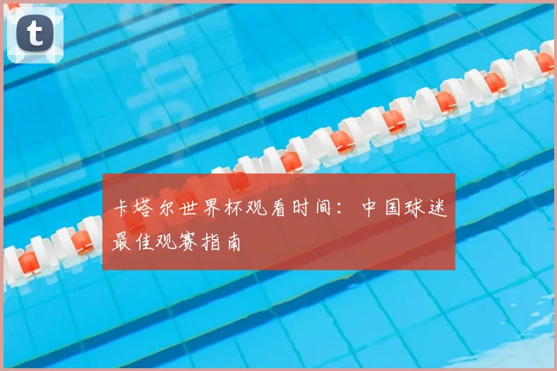 卡塔尔世界杯观看时间：中国球迷最佳观赛指南