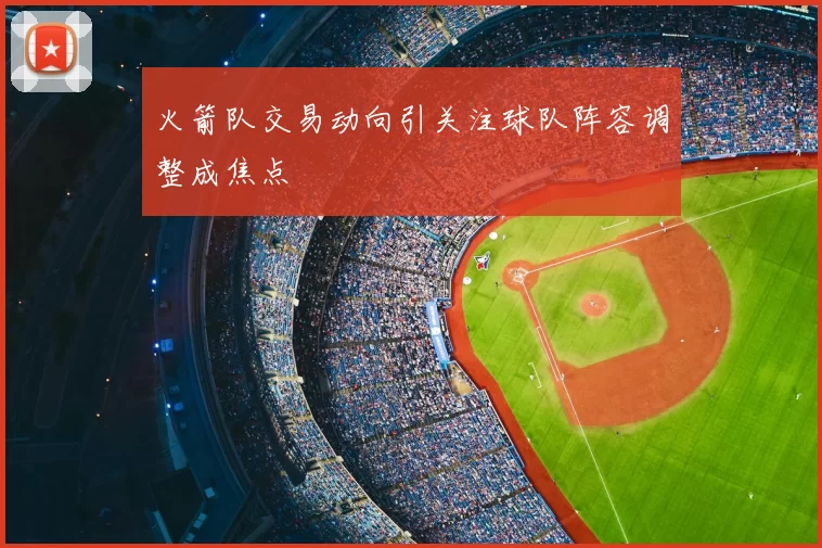 火箭队交易动向引关注球队阵容调整成焦点