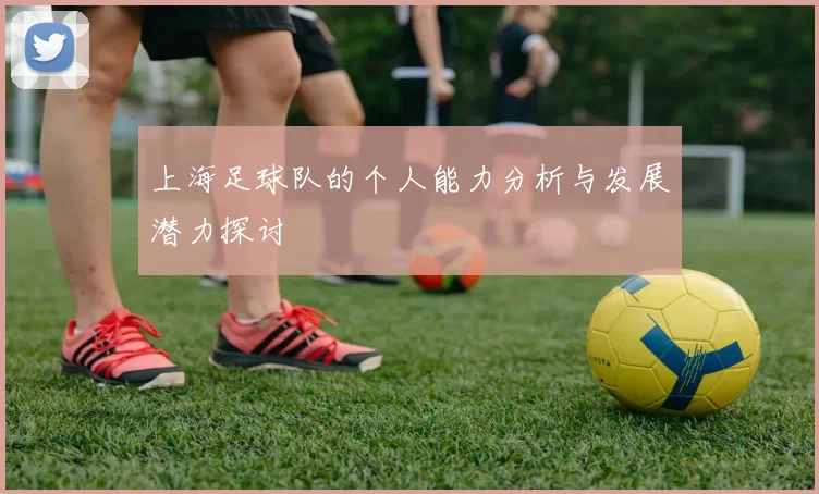 上海足球队的个人能力分析与发展潜力探讨