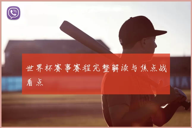 世界杯赛事赛程完整解读与焦点战看点