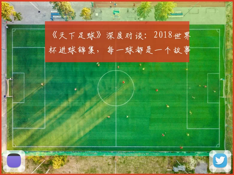 《天下足球》深度对谈：2018世界杯进球锦集，每一球都是一个故事