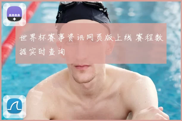 世界杯赛事资讯网页版上线 赛程数据实时查询