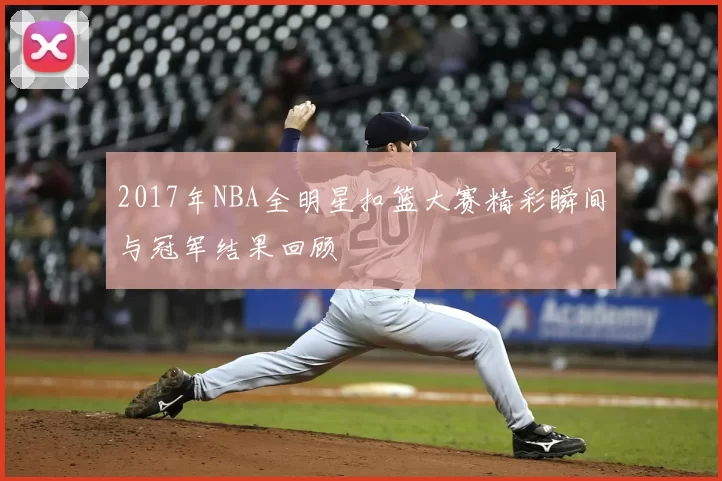 2017年NBA全明星扣篮大赛精彩瞬间与冠军结果回顾