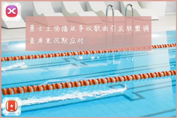 勇士主场播放争议歌曲引发联盟调查库里沉默应对