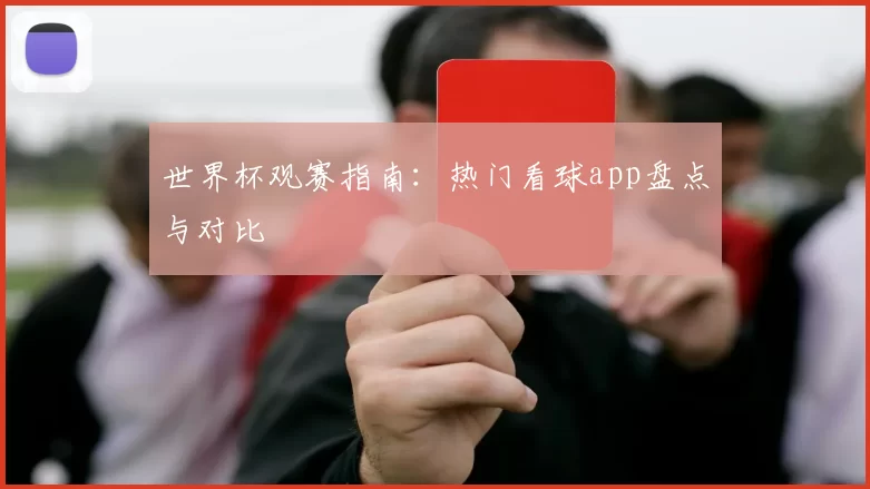 世界杯观赛指南:热门看球app盘点与对比